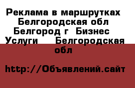 Реклама в маршрутках - Белгородская обл., Белгород г. Бизнес » Услуги   . Белгородская обл.